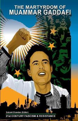 The Martyrdom of Muammar Gaddafi: 21st Century Fascism & Resistance