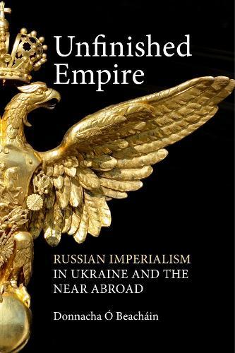 Unfinished Empire: Russian Imperialism in Ukraine and the Near Abroad