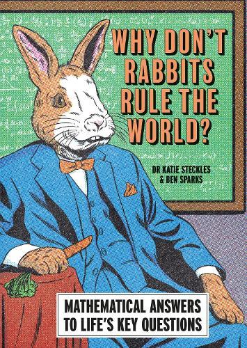 Why Don’t Rabbits Rule The World?: Mathematical answers to life’s key questions