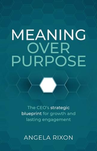 Meaning Over Purpose: The CEO’s strategic blueprint for growth and lasting engagement