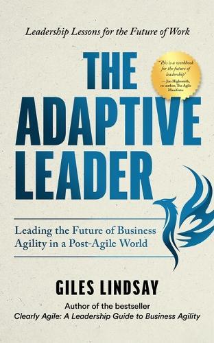 The Adaptive Leader: Leading the Future of Business Agility in a Post-Agile World