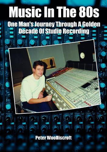 Music in the 80s: One Man's Journey Through A Golden Decade Of Studio Recording