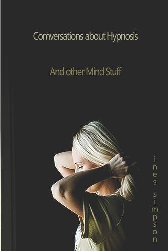 Conversations about Hypnosis, and other Mind Stuff: Insights into the World of Hypnosis with Ines Simpson