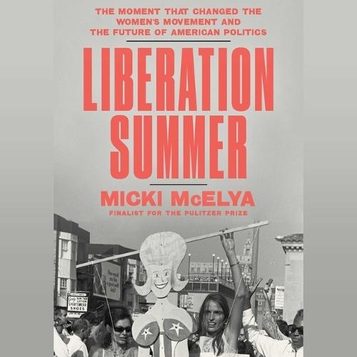 Liberation Summer: The Moment That Changed the Women's Movement and the Future of American Politics