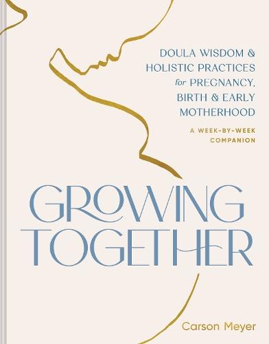 Growing Together: Doula Wisdom & Holistic Practices for Pregnancy, Birth, & Early Motherhood