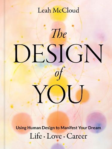 The Design of You: Using Human Design to Manifest Your Dream Life • Love • Career
