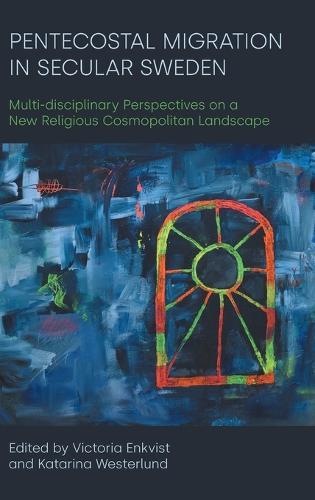 Pentecostal Migration in Secular Sweden: Multi-disciplinary Perspectives on a New Religious Cosmopolitan Landscape