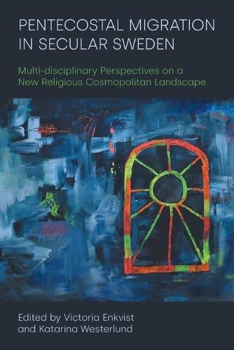 Pentecostal Migration in Secular Sweden: Multi-disciplinary Perspectives on a New Religious Cosmopolitan Landscape