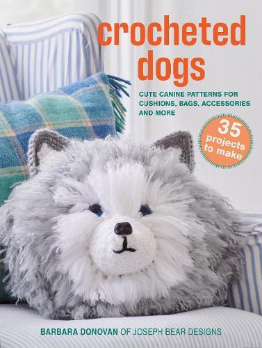 Crocheted Dogs: 35 projects to make: Cute Canine Patterns for Cushions, Bags, Accessories and More