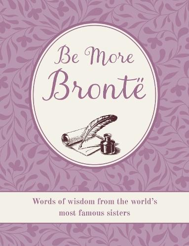 Be More Brontë: Words of Wisdom from the World's Most Famous Sisters