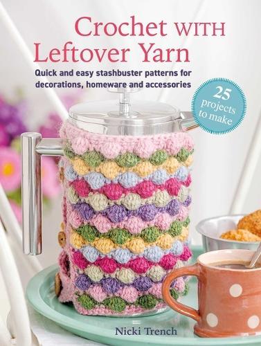 Crochet with Leftover Yarn: Quick and Easy Stashbuster Patterns Using One Ball or Less