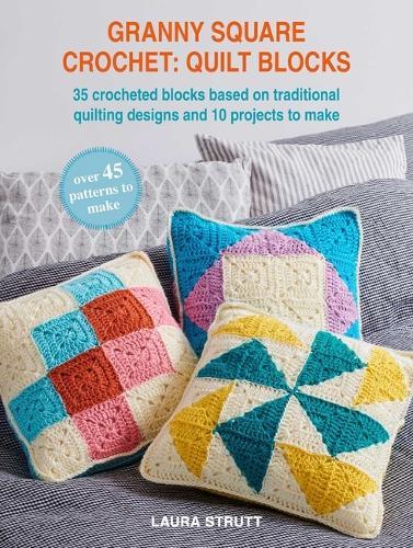 Granny Square Crochet: Quilt Blocks: 36 Crocheted Blocks Based on Traditional Quilting Designs and 10 Beautiful Projects