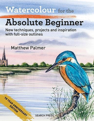 Watercolour for the Absolute Beginner: New Techniques, Projects and Inspiration with Full-Size Outlines
