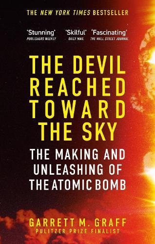 The Devil Reached Toward the Sky: The Making and Unleashing of the Atomic Bomb - By The People Who Were There