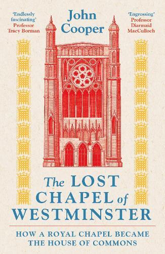 The Lost Chapel of Westminster: How a Royal Chapel Became the House of Commons