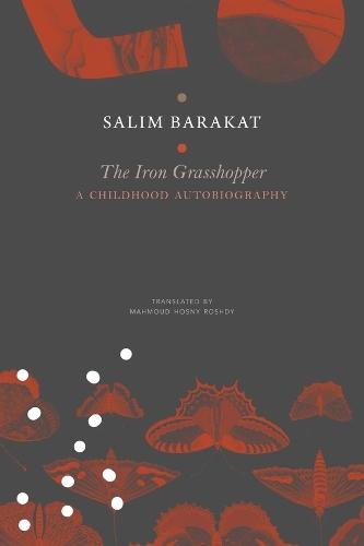 The Iron Grasshopper: A Childhood Autobiography; The Incomplete Biography of a Child Who Saw Nothing but a Fugitive Land, So He Shouted: These Are My Traps, O Sandgrouse!