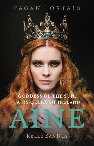 Pagan Portals - Aine: Goddess of the Sun, Fairy Queen of Ireland