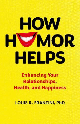 How Humor Helps: Enhancing Your Relationships, Health, and Happiness