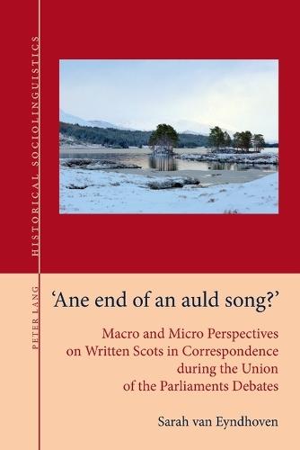 ""Ane end of an auld song?"": Macro and Micro Perspectives on Written Scots in Correspondence during the Union of the Parliaments Debates