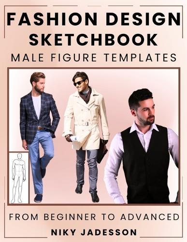 Fashion Design Sketchbook Male Figure Templates: From Beginner to Advanced - A Guided Space for Designing and Sketching Men's Fashion. Includes Figure Outlines, Practice Exercises, and Extra Pages for Ideas and Inspiration.