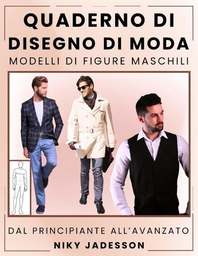 Quaderno di Disegno di Moda Modelli di Figure Maschili: Dal Principiante all'Avanzato - Uno spazio guidato per progettare e disegnare la moda maschile. Include sagome di figure, esercizi pratici e pagine extra per idee e ispirazione.