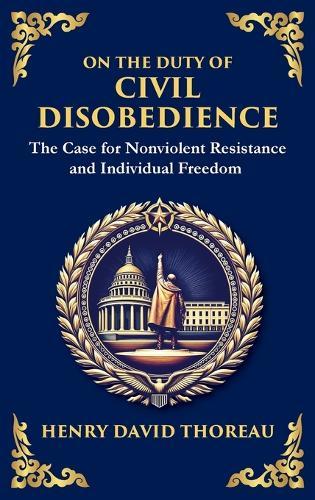 On the Duty of Civil Disobedience: The Case for Nonviolent Resistance and Individual Freedom (Deluxe Hardbound Edition)