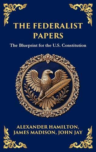 The Federalist Papers: The Blueprint for the U.S. Constitution (Deluxe Hardbound Edition)
