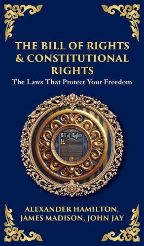 The Bill of Rights & Constitutional Amendments: The Laws That Protect Your Freedom (Deluxe Hardbound Edition)