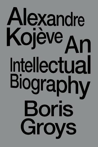 Alexandre Kojève: An Intellectual Biography