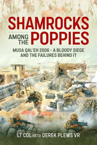 Shamrocks Among The Poppies: Musa Qal'eh 2006 - A Bloody Siege And The Failures Behind It