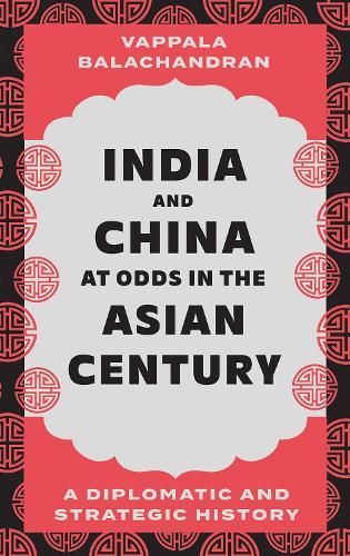 India and China at Odds in the Asian Century: A Diplomatic and Strategic History