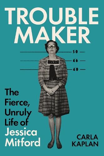 Troublemaker: The Fierce, Unruly Life of Jessica Mitford