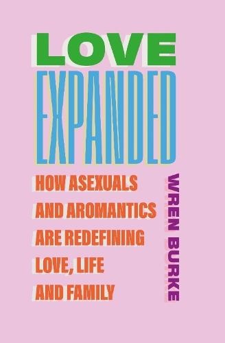 Love Expanded: How asexuals and aromantics are redefining love, life and family
