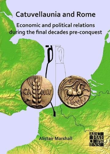 Catuvellaunia and Rome: Economic and Political Relations during the Final Decades Pre-conquest: The Role of Grain from Southeastern Britain and Its Potential for Maintenance of the Roman Military along the Frontier on the Rhine