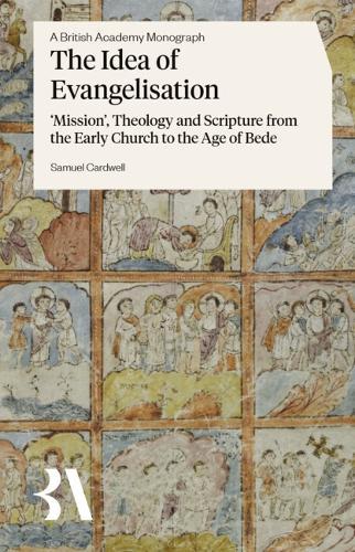 The Idea of Evangelisation: ‘Mission’, Theology and Scripture from the Early Church to the Age of Bede