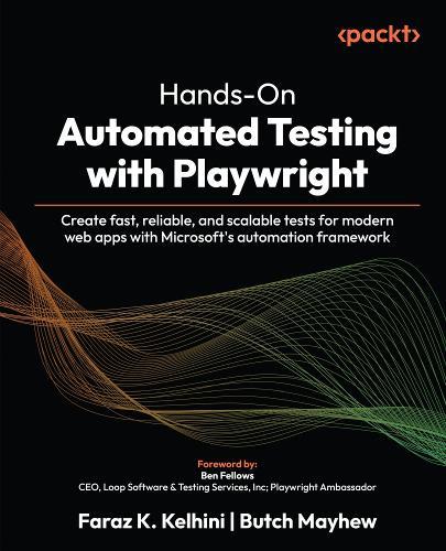 Hands-On Automated Testing with Playwright: Create fast, reliable, and scalable tests for modern web apps with Microsoft's automation framework