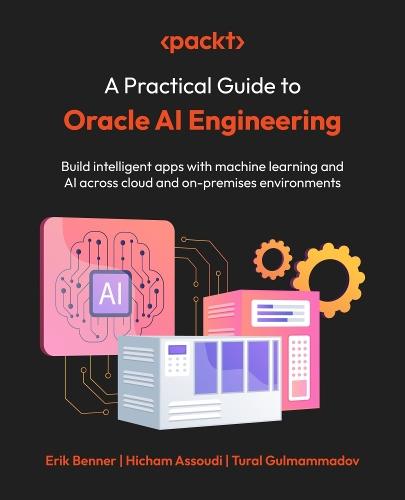 A Practical Guide to Oracle AI Engineering: Build intelligent apps with machine learning and AI across cloud and on-premises environments