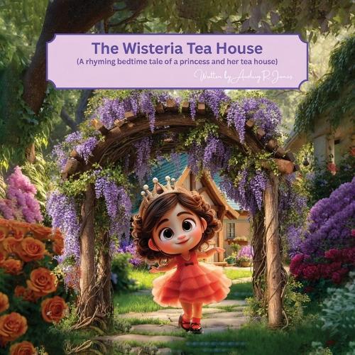 The Wisteria Tea House: (A rhyming bedtime tale of a princess and her tea house)