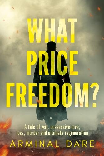 What Price Freedom?: A tale of war, possessive love, loss, murder and ultimate regeneration