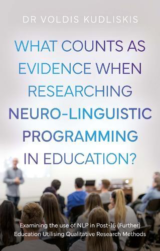 What Counts as Evidence when Researching Neuro-Linguistic Programming in Education?: Examining the use of NLP in Post-16 (Further) Education Utilising Qualitative Research Methods