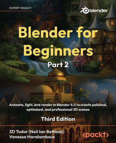 Blender for Beginners Part 2: Animate, light, and render in Blender 4.5 to create polished, optimized, and professional 3D scenes