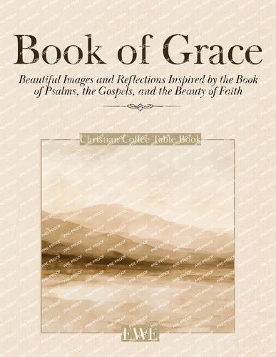 Christian Coffee Table Book of Grace: Beautiful Images and Reflections Inspired by the Book of Psalms, the Gospels, and the Beauty of Faith