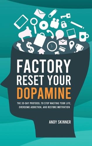 Factory Reset Your Dopamine: The 30-Day Protocol to Stop Wasting Your Life, Overcome Addiction, and Restore Motivation
