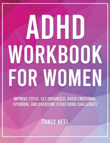 ADHD Workbook for Women: Improve Focus, Get Organized, Avoid Emotional Spending, and Overcome Other ADHD Challenges