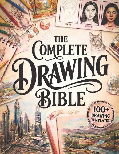 The Complete Drawing Bible: The Ultimate Guide for Beginners to Learn How to Draw with Step-by-Step Exercises and Projects Human Figures, Faces, 3D Objects, Animals, Shading, and Landscapes