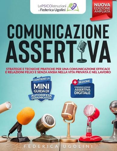 Comunicazione Assertiva: Strategie e tecniche pratiche per una comunicazione efficace e relazioni felici e senza ansia nella vita privata e nel lavoro