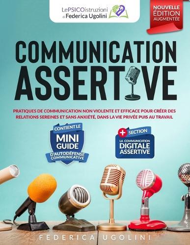 Communication Assertive: Pratiques de Communication Non Violente Et Efficace Pour Créer Des Relations Sereines Et Sans Anxiété, Dans La Vie Privée Puis Au Travail