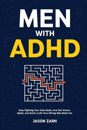 Men With ADHD: Stop Fighting Your Own Brain, End the Shame Spiral, and Build a Life Your Wiring Was Made For