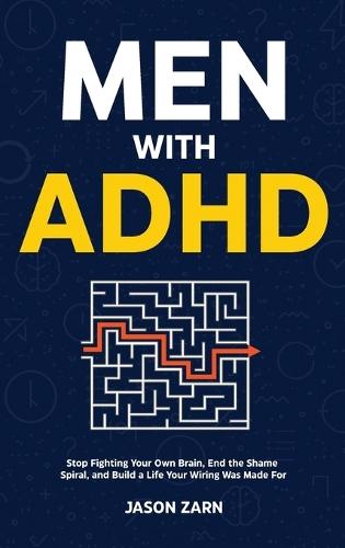 Men With ADHD: Stop Fighting Your Own Brain, End the Shame Spiral, and Build a Life Your Wiring Was Made For