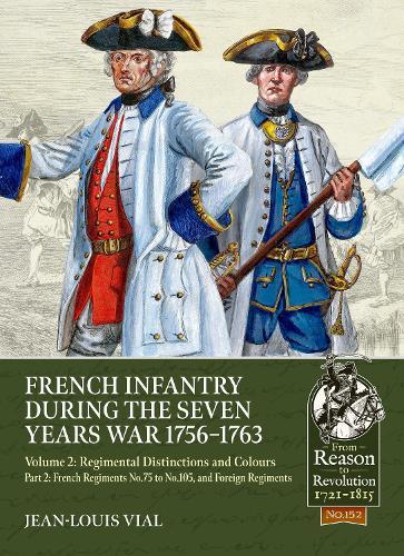 French Infantry during the Seven Years War 1756-1763 Volume 2 Regimental Distinctions and Colours: Part Two: French Regiments No.75 to No.105, and Foreign Regiments